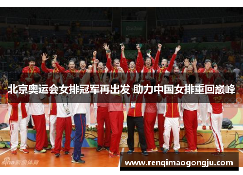 北京奥运会女排冠军再出发 助力中国女排重回巅峰