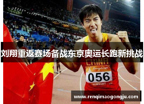 刘翔重返赛场备战东京奥运长跑新挑战
