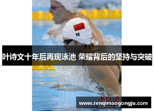 叶诗文十年后再现泳池 荣耀背后的坚持与突破