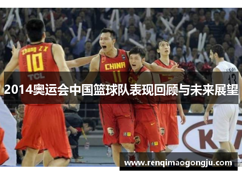 2014奥运会中国篮球队表现回顾与未来展望